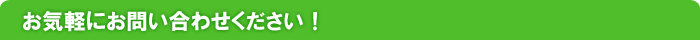 お気軽にお問い合わせください！
